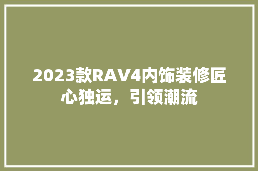 2023款RAV4内饰装修匠心独运，引领潮流