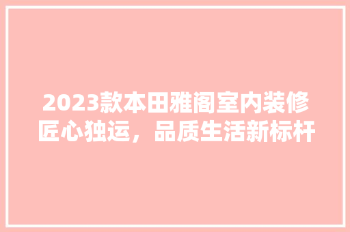 2023款本田雅阁室内装修匠心独运，品质生活新标杆