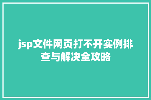 jsp文件网页打不开实例排查与解决全攻略