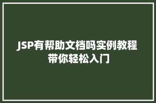 JSP有帮助文档吗实例教程带你轻松入门