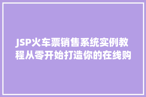 JSP火车票销售系统实例教程从零开始打造你的在线购票平台