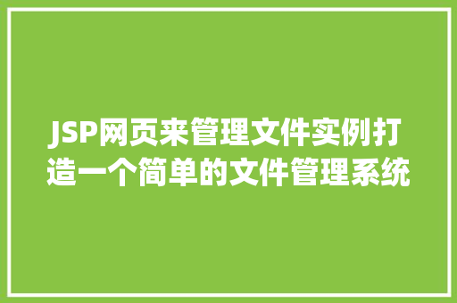 JSP网页来管理文件实例打造一个简单的文件管理系统