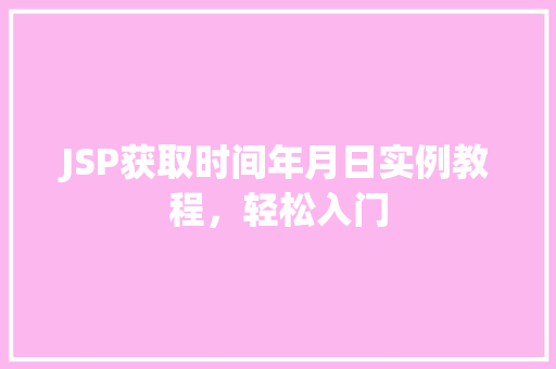 JSP获取时间年月日实例教程，轻松入门  第1张