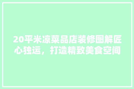 20平米凉菜品店装修图解匠心独运，打造精致美食空间