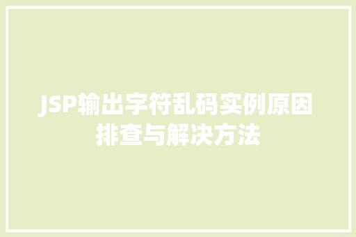 JSP输出字符乱码实例原因排查与解决方法