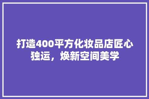 打造400平方化妆品店匠心独运，焕新空间美学  第1张