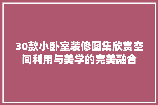 30款小卧室装修图集欣赏空间利用与美学的完美融合