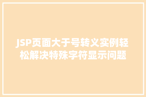 JSP页面大于号转义实例轻松解决特殊字符显示问题