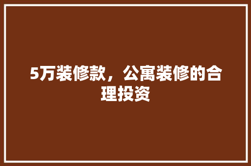 5万装修款，公寓装修的合理投资