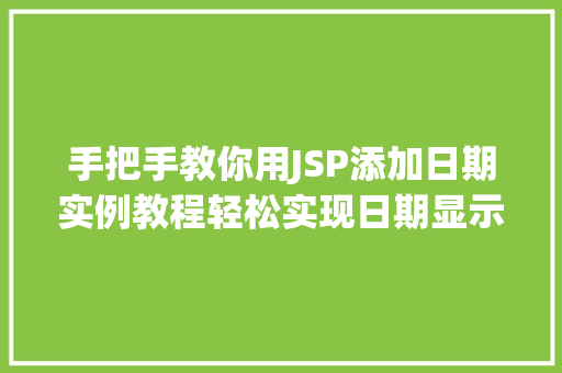 手把手教你用JSP添加日期实例教程轻松实现日期显示与处理