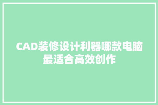 CAD装修设计利器哪款电脑最适合高效创作
