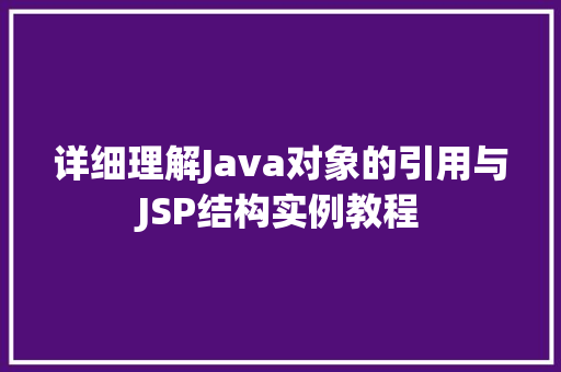 详细理解Java对象的引用与JSP结构实例教程  第1张