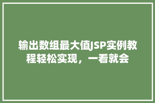 输出数组最大值JSP实例教程轻松实现，一看就会  第1张