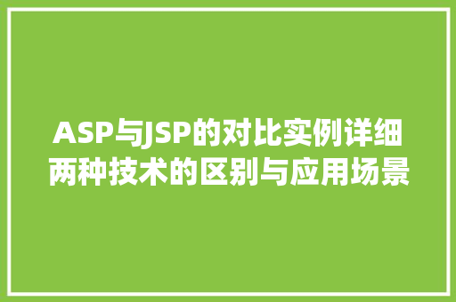 ASP与JSP的对比实例详细两种技术的区别与应用场景
