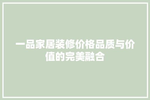 一品家居装修价格品质与价值的完美融合