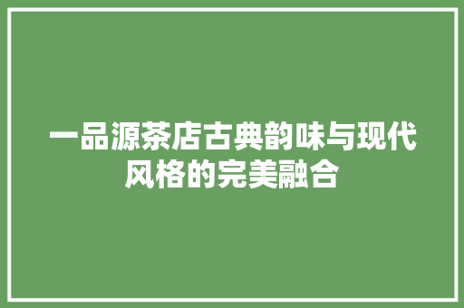 一品源茶店古典韵味与现代风格的完美融合