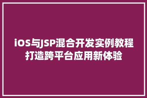 iOS与JSP混合开发实例教程打造跨平台应用新体验