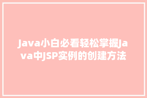 Java小白必看轻松掌握Java中JSP实例的创建方法