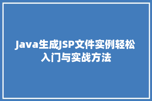 Java生成JSP文件实例轻松入门与实战方法