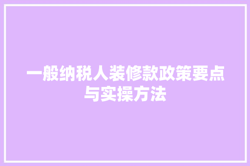 一般纳税人装修款政策要点与实操方法