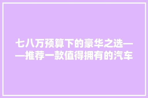 七八万预算下的豪华之选——推荐一款值得拥有的汽车
