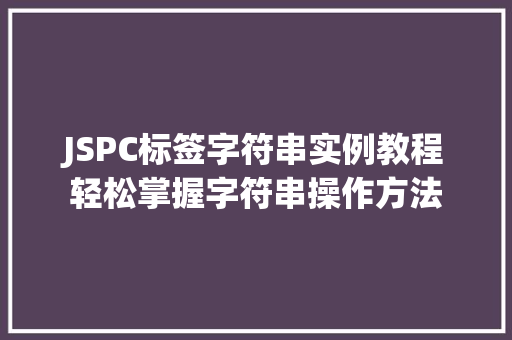 JSPC标签字符串实例教程轻松掌握字符串操作方法