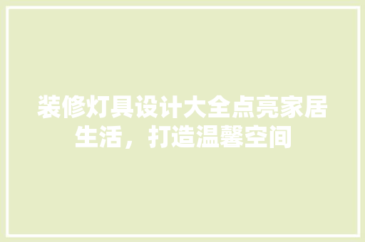 装修灯具设计大全点亮家居生活，打造温馨空间