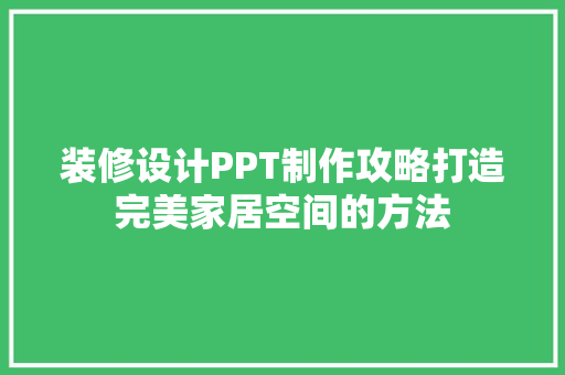 装修设计PPT制作攻略打造完美家居空间的方法