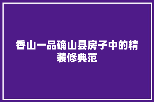 香山一品确山县房子中的精装修典范