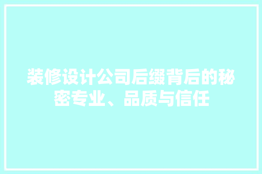 装修设计公司后缀背后的秘密专业、品质与信任