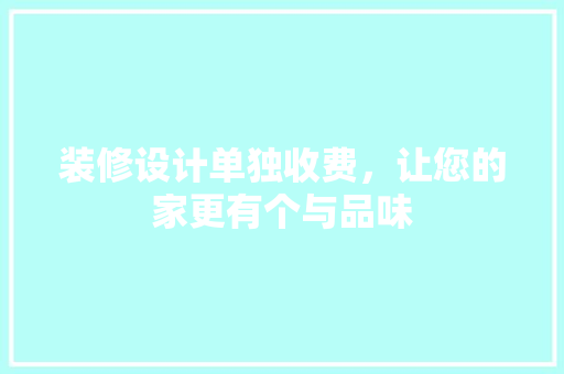 装修设计单独收费，让您的家更有个与品味