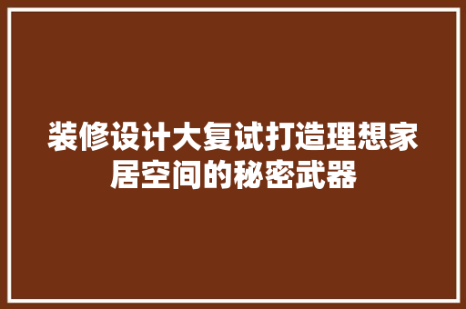 装修设计大复试打造理想家居空间的秘密武器