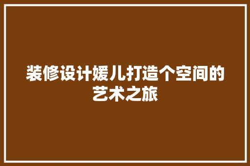 装修设计媛儿打造个空间的艺术之旅