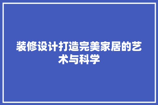 装修设计打造完美家居的艺术与科学