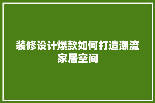 装修设计爆款如何打造潮流家居空间
