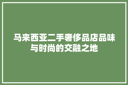 马来西亚二手奢侈品店品味与时尚的交融之地