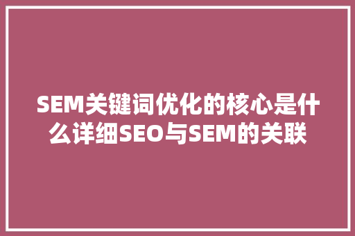 SEM关键词优化的核心是什么详细SEO与SEM的关联