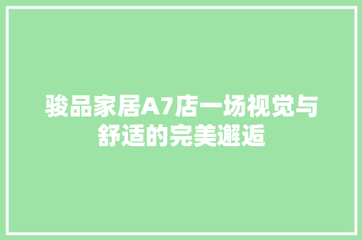 骏品家居A7店一场视觉与舒适的完美邂逅