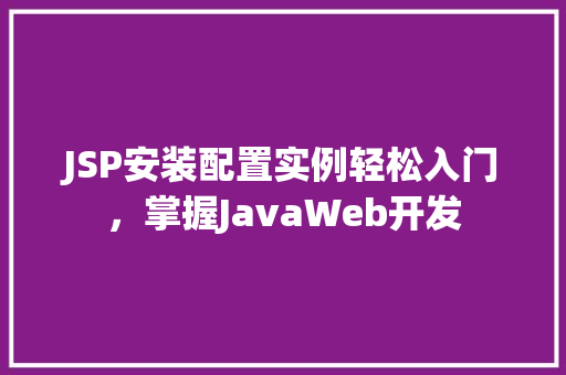 JSP安装配置实例轻松入门，掌握JavaWeb开发