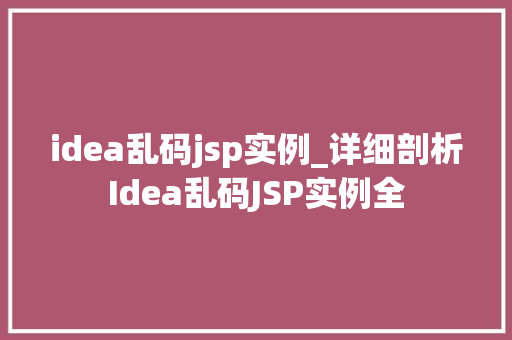 idea乱码jsp实例_详细剖析Idea乱码JSP实例全