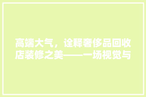 高端大气，诠释奢侈品回收店装修之美——一场视觉与心灵的盛宴