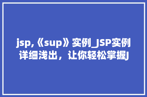 jsp,《sup》实例_JSP实例详细浅出，让你轻松掌握Java服务器页面技术