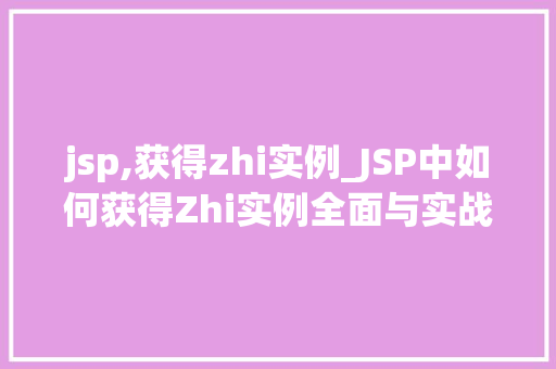 jsp,获得zhi实例_JSP中如何获得Zhi实例全面与实战方法
