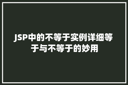 JSP中的不等于实例详细等于与不等于的妙用