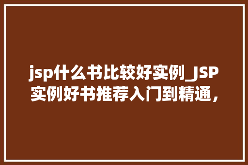 jsp什么书比较好实例_JSP实例好书推荐入门到精通，让你轻松掌握JSP开发