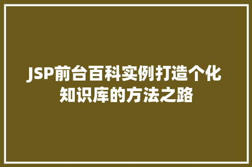 JSP前台百科实例打造个化知识库的方法之路