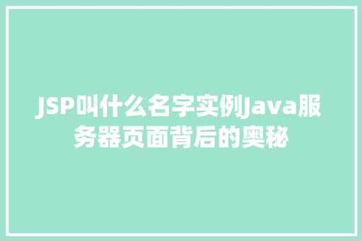 JSP叫什么名字实例Java服务器页面背后的奥秘  第1张