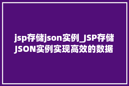 jsp存储json实例_JSP存储JSON实例实现高效的数据交互与处理
