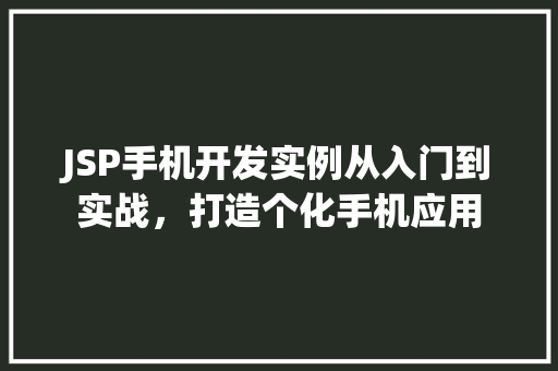 JSP手机开发实例从入门到实战，打造个化手机应用