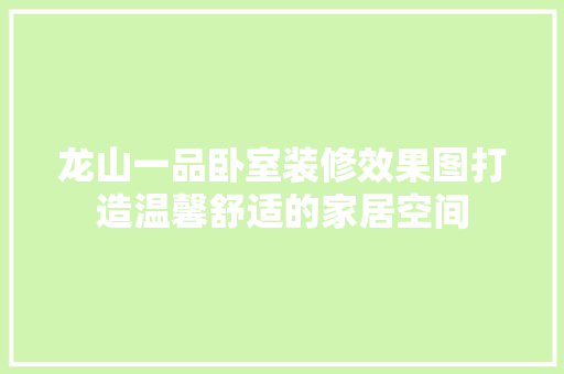 龙山一品卧室装修效果图打造温馨舒适的家居空间